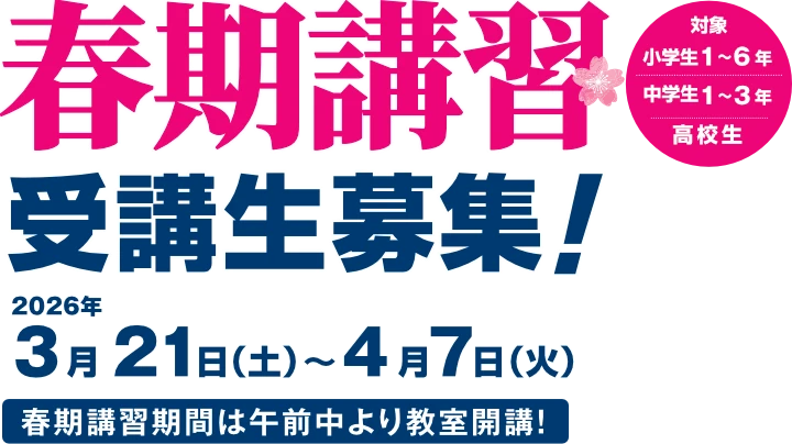 春期講習 受講生募集!2026年3月21日(土)~4月7日(日)春期講習期間は午前中より教室開講!対象:小学生1~6年/中学生1~3年/高校生