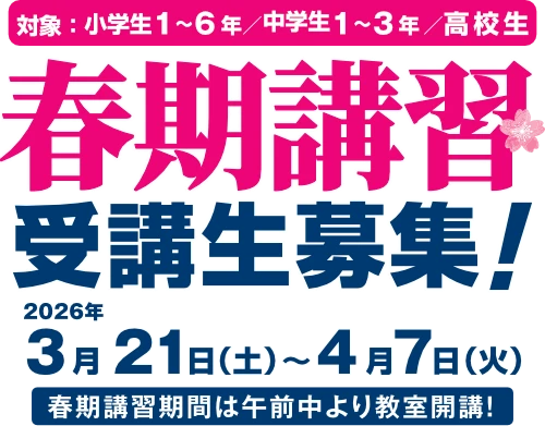 春期講習 受講生募集!2026年3月21日(土)~4月7日(日)春期講習期間は午前中より教室開講!対象:小学生1~6年/中学生1~3年/高校生