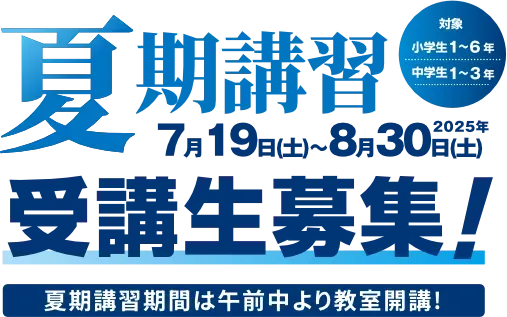 夏期講習 受講生募集！2025年7月19日（土）～8月31日（日）夏期講習期間は午前中より教室開講！対象：小学生1～6年／中学生1～3年